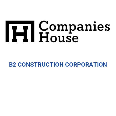 B2 CONSTRUCTION CORPORATION | Companies House Registry Search